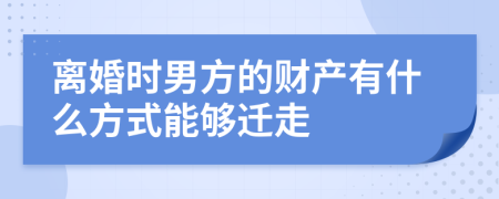 离婚时男方的财产有什么方式能够迁走