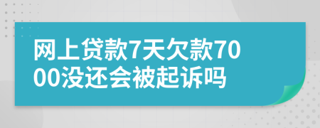 网上贷款7天欠款7000没还会被起诉吗