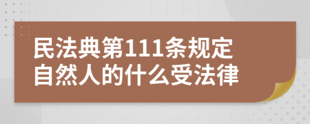 民法典第111条规定自然人的什么受法律