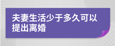 夫妻生活少于多久可以提出离婚