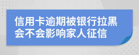 信用卡逾期被银行拉黑会不会影响家人征信