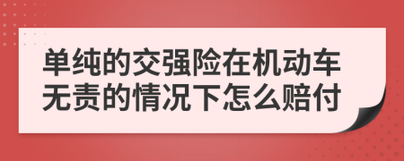 单纯的交强险在机动车无责的情况下怎么赔付