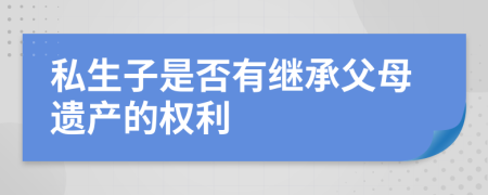 私生子是否有继承父母遗产的权利