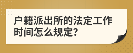 户籍派出所的法定工作时间怎么规定？