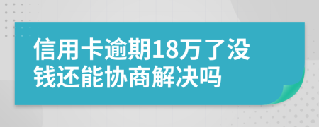 信用卡逾期18万了没钱还能协商解决吗