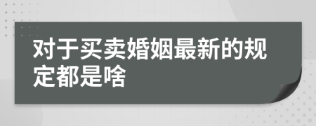 对于买卖婚姻最新的规定都是啥