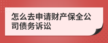 怎么去申请财产保全公司债务诉讼