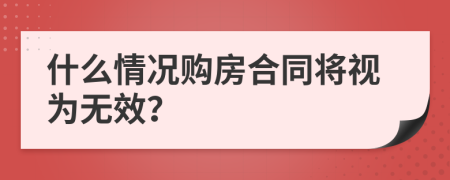 什么情况购房合同将视为无效？