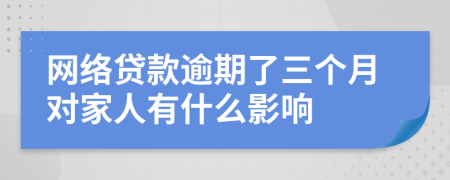 网络贷款逾期了三个月对家人有什么影响