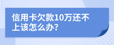 信用卡欠款10万还不上该怎么办？