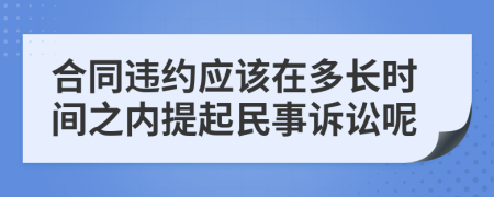 合同违约应该在多长时间之内提起民事诉讼呢