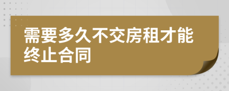 需要多久不交房租才能终止合同