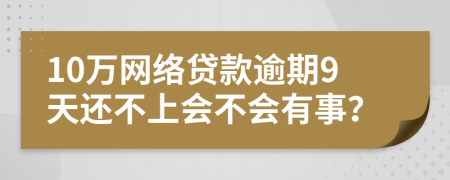 10万网络贷款逾期9天还不上会不会有事？
