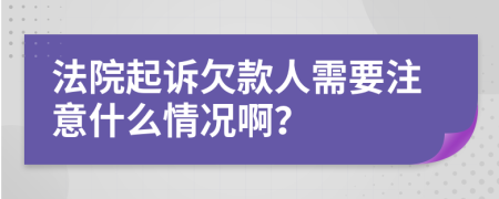 法院起诉欠款人需要注意什么情况啊？