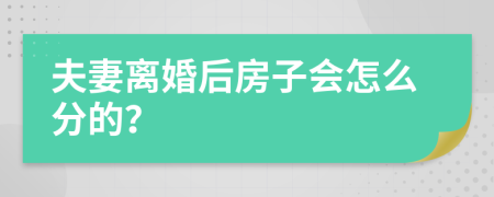 夫妻离婚后房子会怎么分的？