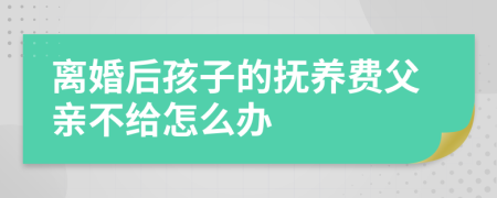 离婚后孩子的抚养费父亲不给怎么办