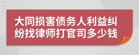 大同损害债务人利益纠纷找律师打官司多少钱