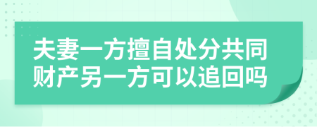 夫妻一方擅自处分共同财产另一方可以追回吗