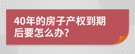 40年的房子产权到期后要怎么办？