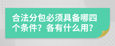 合法分包必须具备哪四个条件？各有什么用？