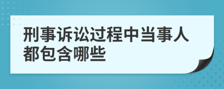 刑事诉讼过程中当事人都包含哪些