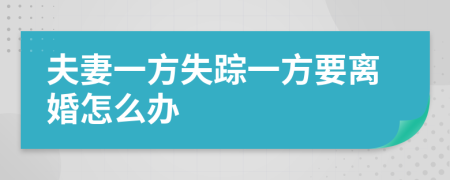 夫妻一方失踪一方要离婚怎么办