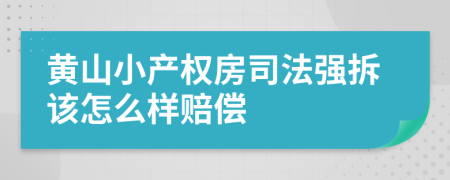 黄山小产权房司法强拆该怎么样赔偿