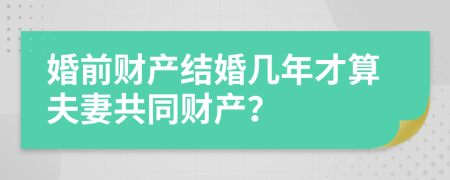 婚前财产结婚几年才算夫妻共同财产？