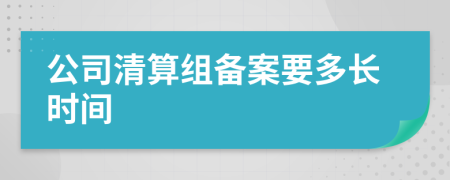 公司清算组备案要多长时间