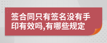 签合同只有签名没有手印有效吗,有哪些规定