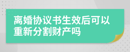 离婚协议书生效后可以重新分割财产吗