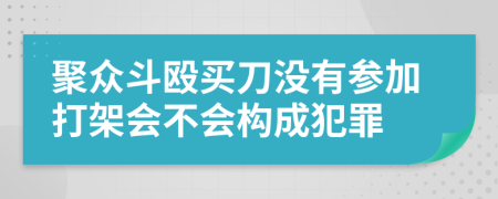 聚众斗殴买刀没有参加打架会不会构成犯罪