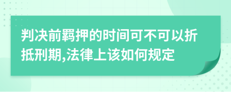 判决前羁押的时间可不可以折抵刑期,法律上该如何规定