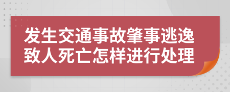 发生交通事故肇事逃逸致人死亡怎样进行处理