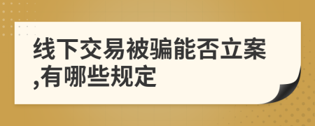 线下交易被骗能否立案,有哪些规定