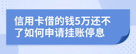 信用卡借的钱5万还不了如何申请挂账停息