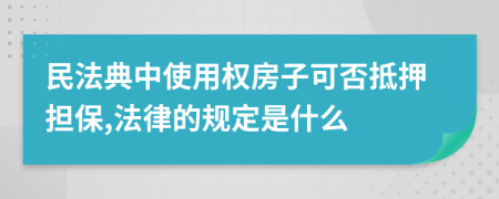 民法典中使用权房子可否抵押担保,法律的规定是什么