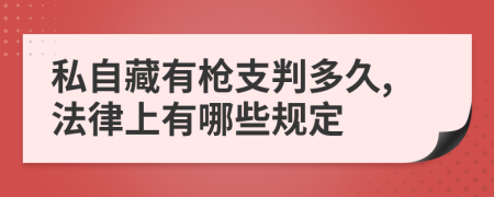 私自藏有枪支判多久,法律上有哪些规定