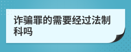 诈骗罪的需要经过法制科吗