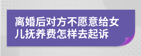 离婚后对方不愿意给女儿抚养费怎样去起诉