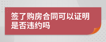 签了购房合同可以证明是否违约吗