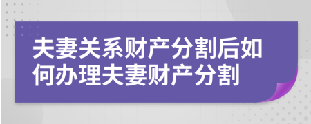 夫妻关系财产分割后如何办理夫妻财产分割