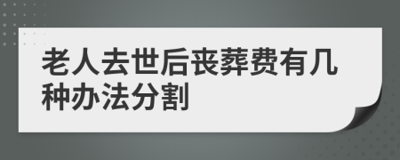 老人去世后丧葬费有几种办法分割