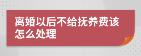 离婚以后不给抚养费该怎么处理