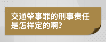 交通肇事罪的刑事责任是怎样定的啊？