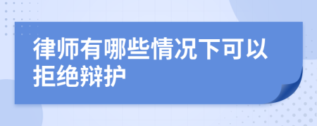 律师有哪些情况下可以拒绝辩护