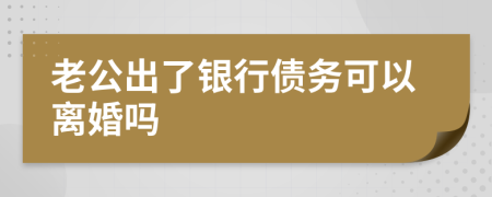 老公出了银行债务可以离婚吗