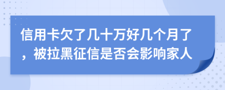 信用卡欠了几十万好几个月了，被拉黑征信是否会影响家人