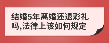 结婚5年离婚还退彩礼吗,法律上该如何规定