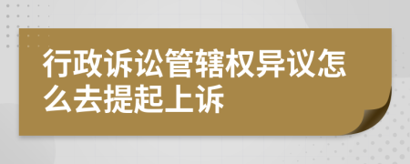 行政诉讼管辖权异议怎么去提起上诉